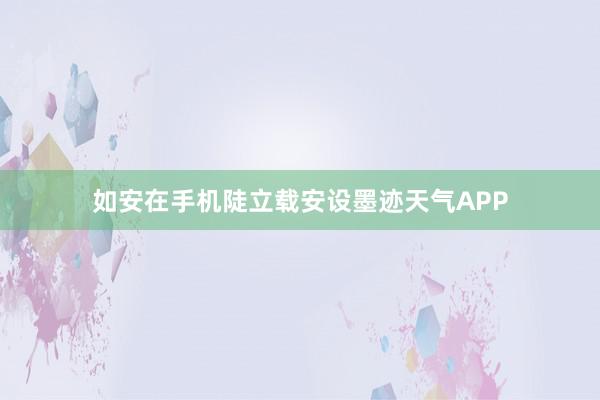 如安在手机陡立载安设墨迹天气APP