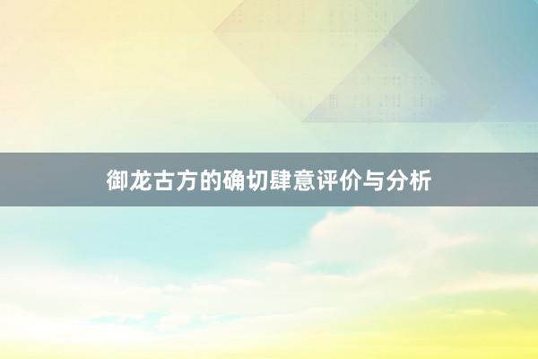 御龙古方的确切肆意评价与分析