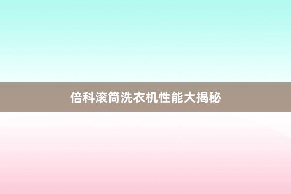倍科滚筒洗衣机性能大揭秘