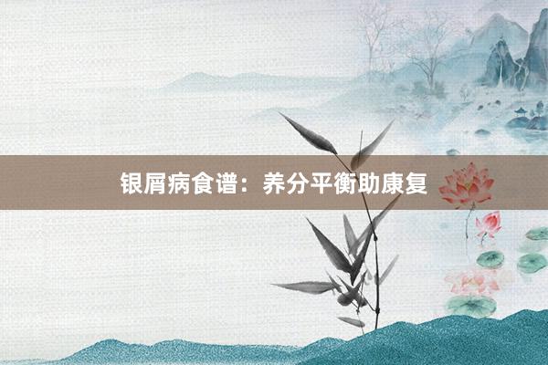银屑病食谱：养分平衡助康复