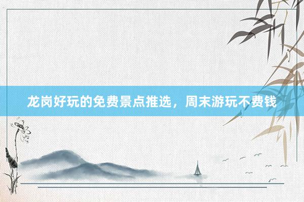 龙岗好玩的免费景点推选，周末游玩不费钱