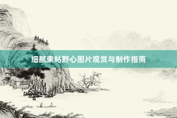 细腻柬帖野心图片观赏与制作指南
