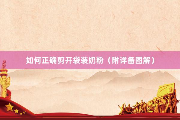 如何正确剪开袋装奶粉（附详备图解）