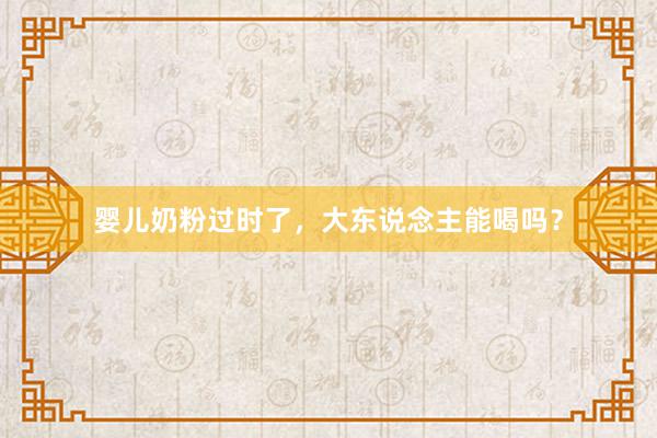 婴儿奶粉过时了，大东说念主能喝吗？