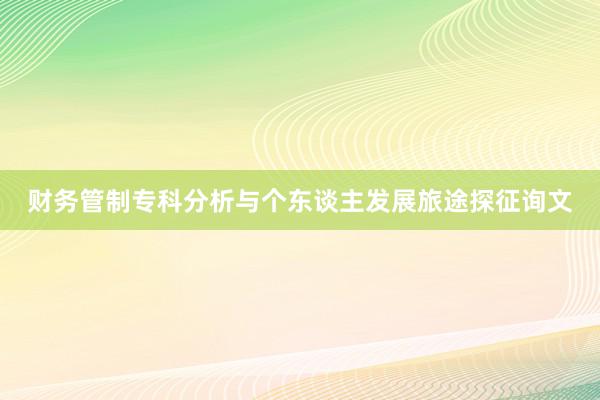 财务管制专科分析与个东谈主发展旅途探征询文