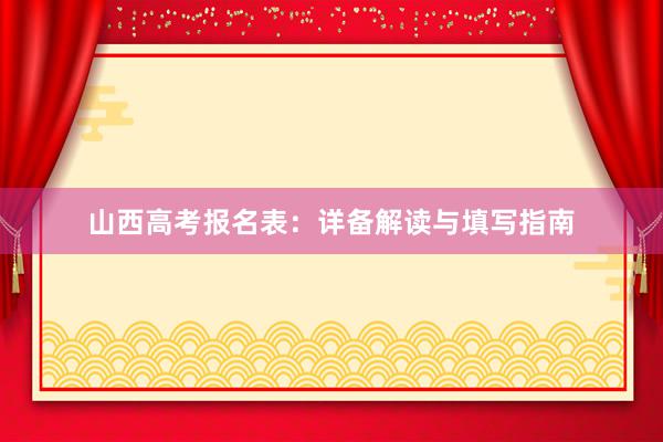 山西高考报名表：详备解读与填写指南