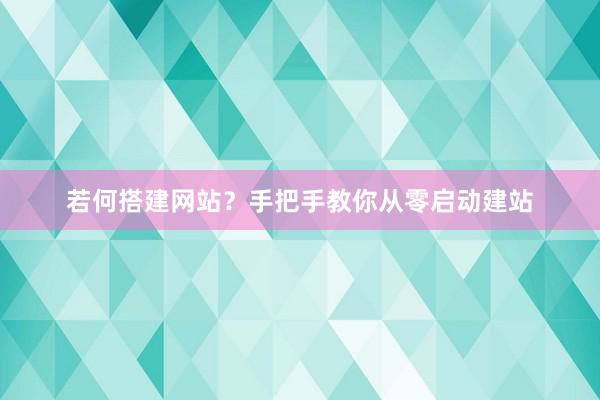若何搭建网站？手把手教你从零启动建站