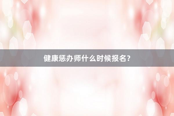 健康惩办师什么时候报名？