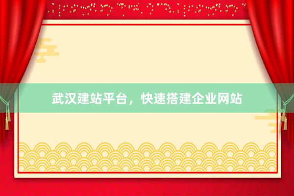 武汉建站平台，快速搭建企业网站
