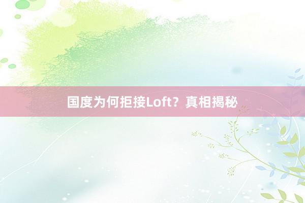 国度为何拒接Loft？真相揭秘